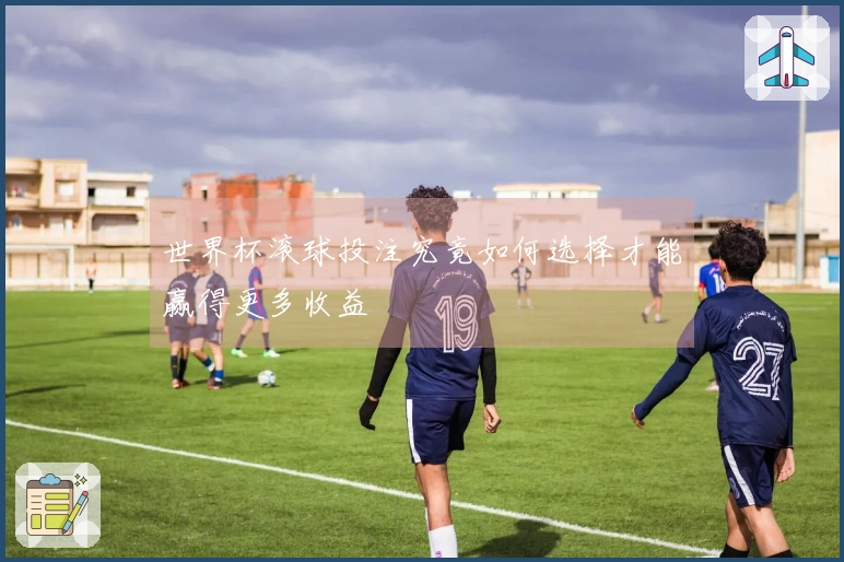 世界杯滚球投注究竟如何选择才能赢得更多收益