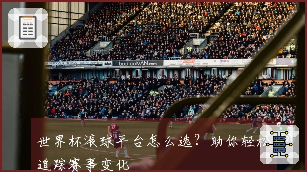 世界杯滚球平台怎么选？助你轻松追踪赛事变化