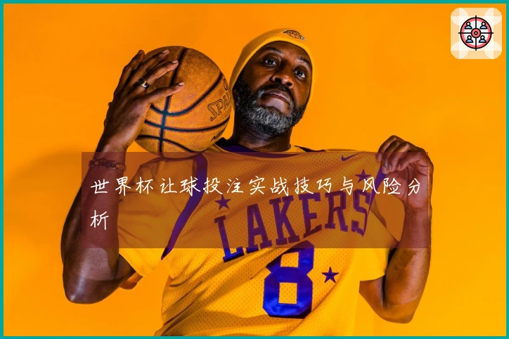 世界杯让球投注实战技巧与风险分析
