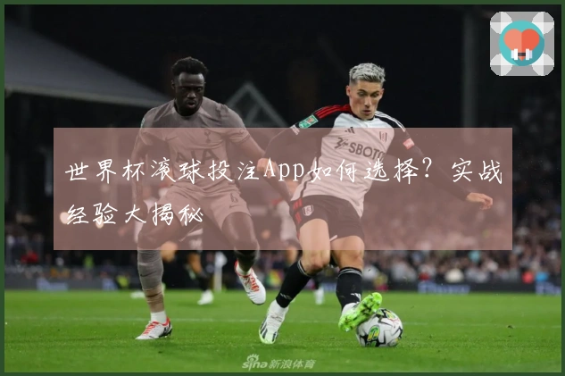 世界杯滚球投注App如何选择？实战经验大揭秘