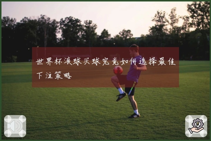 世界杯滚球买球究竟如何选择最佳下注策略