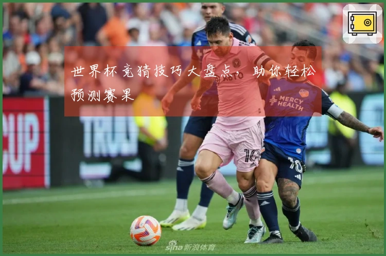 世界杯竞猜技巧大盘点，助你轻松预测赛果
