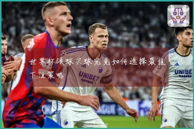 世界杯滚球买球究竟如何选择最佳下注策略