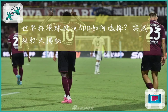 世界杯滚球投注App如何选择？实战经验大揭秘